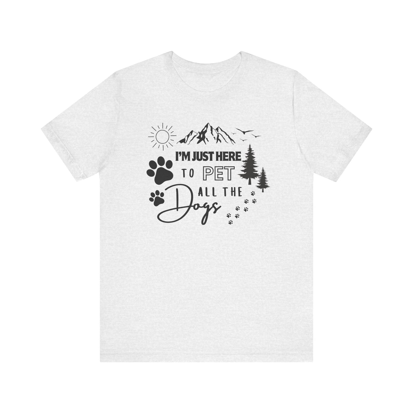 I'm Just Here to Pet All the Dogs T-Shirt - Men's / Women's T-Shirt